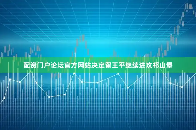 配资门户论坛官方网站决定留王平继续进攻祁山堡