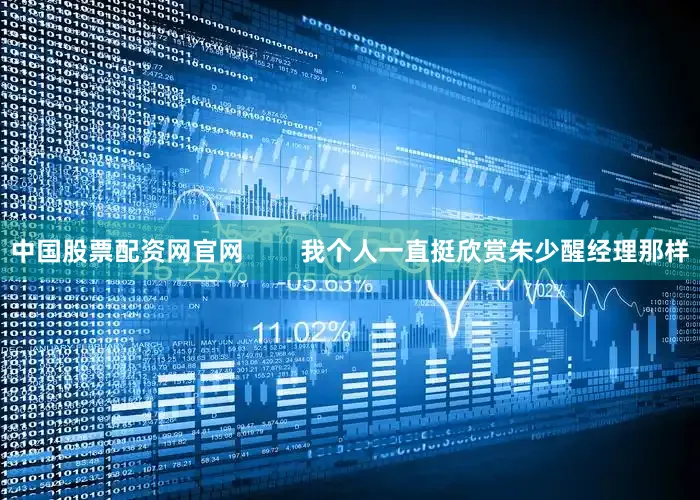 中国股票配资网官网        我个人一直挺欣赏朱少醒经理那样