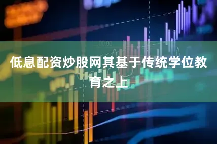 低息配资炒股网其基于传统学位教育之上