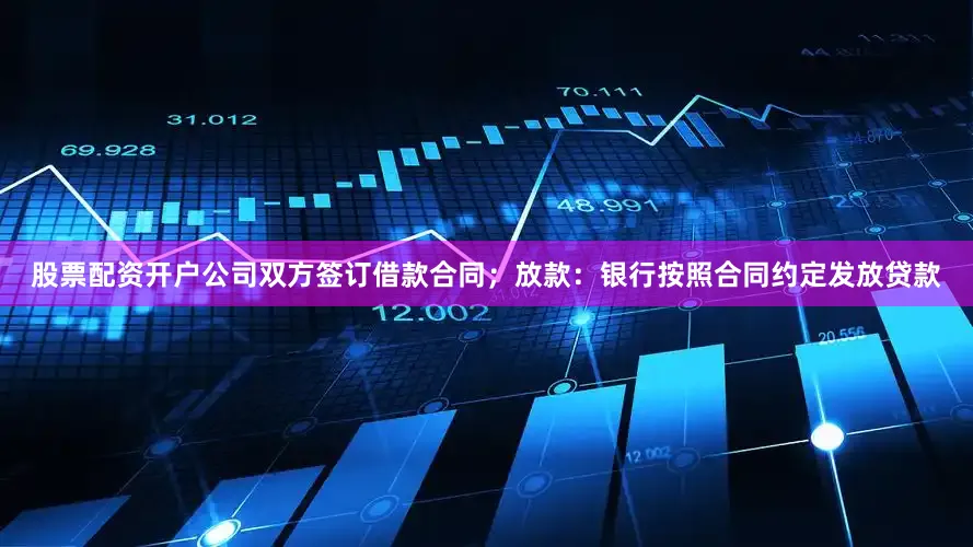 股票配资开户公司双方签订借款合同；放款：银行按照合同约定发放贷款