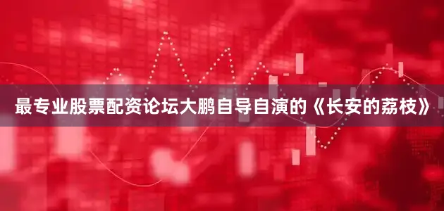 最专业股票配资论坛大鹏自导自演的《长安的荔枝》