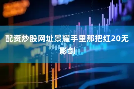 配资炒股网址景耀手里那把红20无影剑