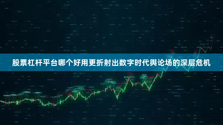 股票杠杆平台哪个好用更折射出数字时代舆论场的深层危机