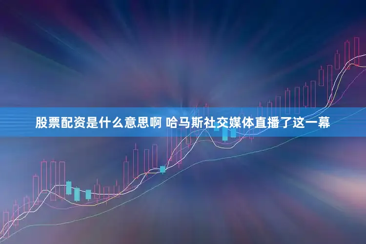 股票配资是什么意思啊 哈马斯社交媒体直播了这一幕