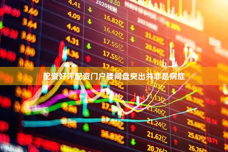 配资好评配资门户腰间盘突出并非是病症