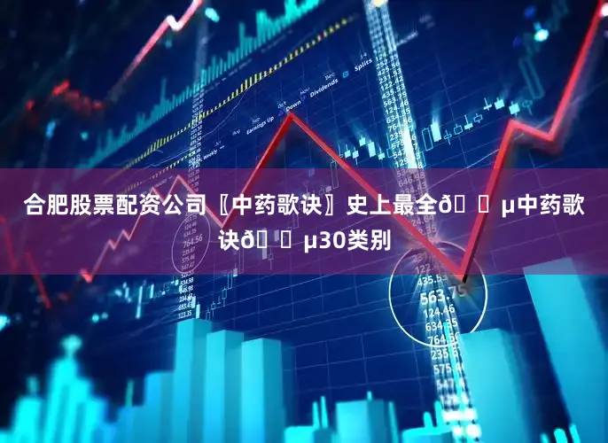 合肥股票配资公司〖中药歌诀〗史上最全🎵中药歌诀🎵30类别