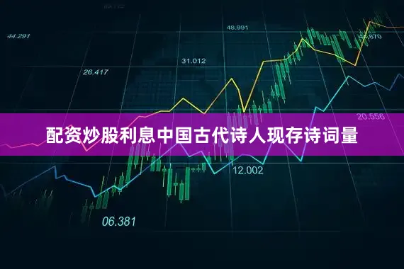 配资炒股利息中国古代诗人现存诗词量