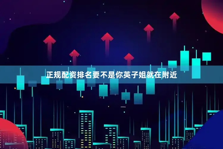 正规配资排名要不是你英子姐就在附近