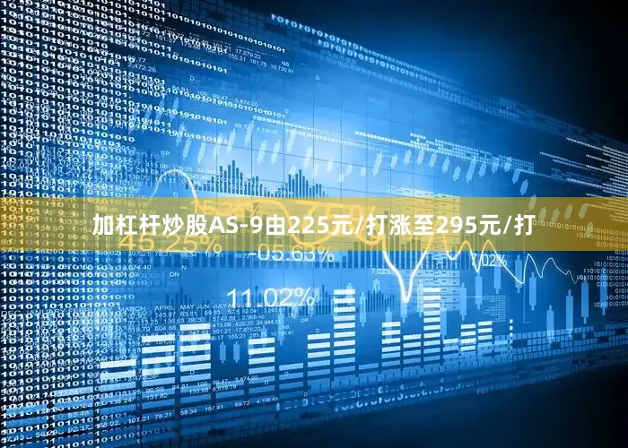 加杠杆炒股AS-9由225元/打涨至295元/打