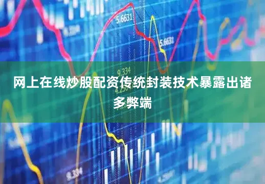 网上在线炒股配资传统封装技术暴露出诸多弊端