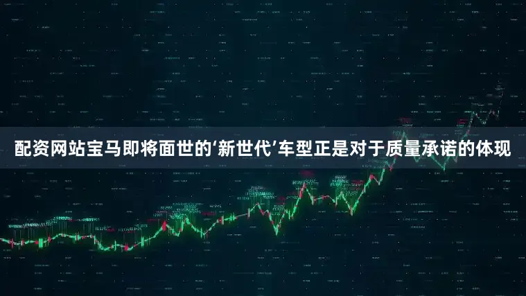配资网站宝马即将面世的‘新世代’车型正是对于质量承诺的体现