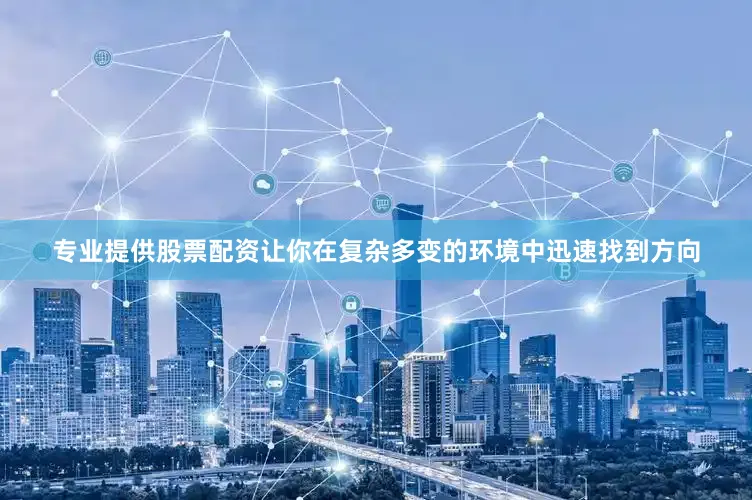 专业提供股票配资让你在复杂多变的环境中迅速找到方向