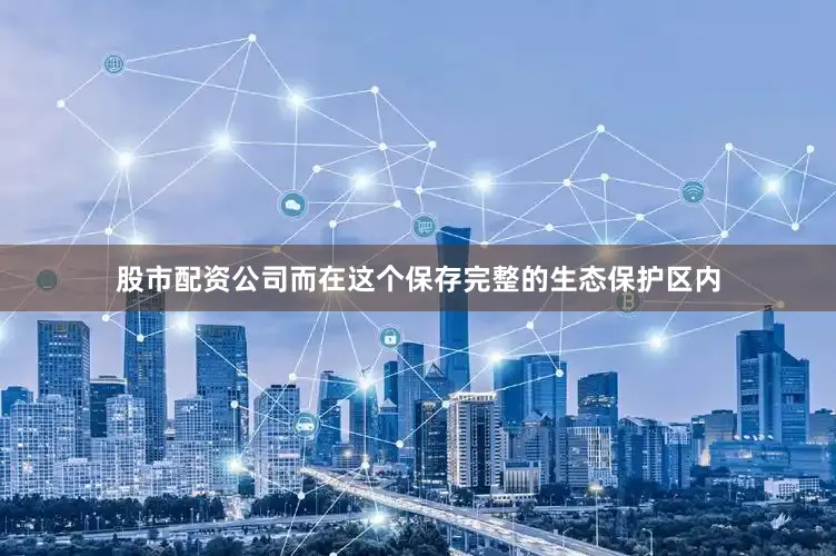 股市配资公司而在这个保存完整的生态保护区内