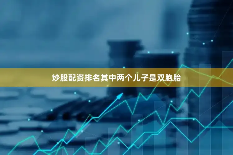 炒股配资排名其中两个儿子是双胞胎
