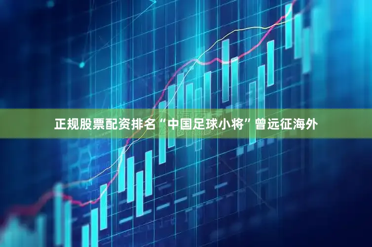 正规股票配资排名“中国足球小将”曾远征海外