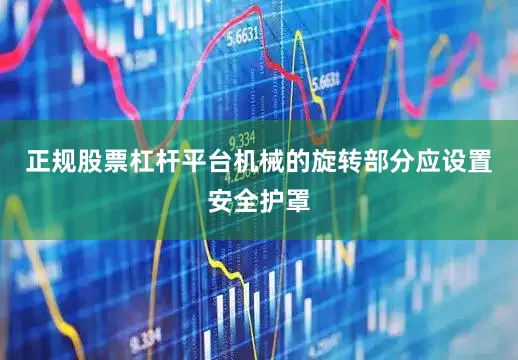 正规股票杠杆平台机械的旋转部分应设置安全护罩