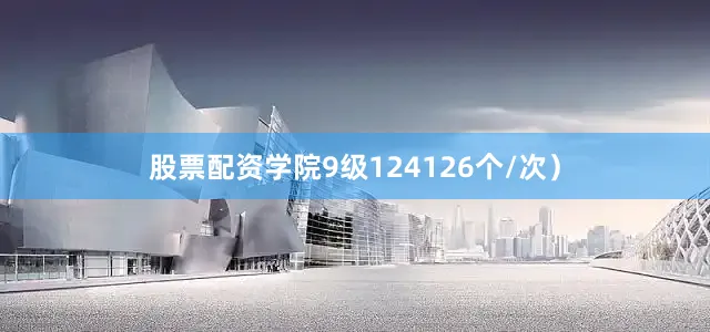股票配资学院9级124126个/次）