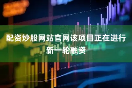配资炒股网站官网该项目正在进行新一轮融资