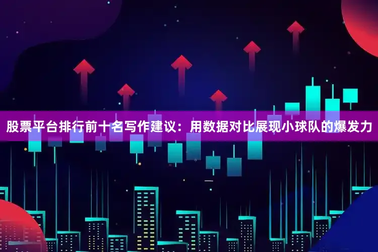 股票平台排行前十名写作建议：用数据对比展现小球队的爆发力