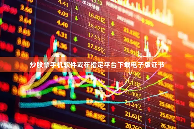 炒股票手机软件或在指定平台下载电子版证书