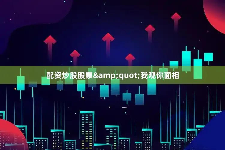 配资炒股股票&quot;我观你面相