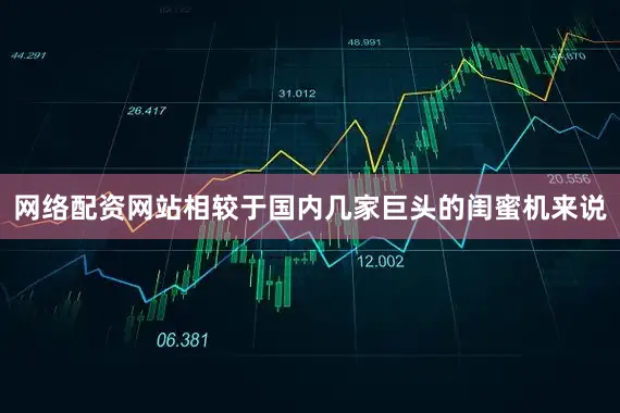 网络配资网站相较于国内几家巨头的闺蜜机来说