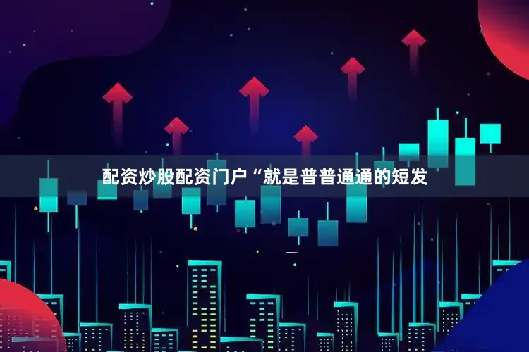 配资炒股配资门户“就是普普通通的短发