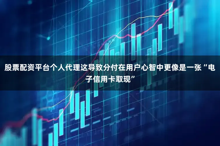股票配资平台个人代理这导致分付在用户心智中更像是一张“电子信用卡取现”