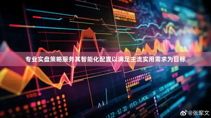 专业实盘策略服务其智能化配置以满足主流实用需求为目标