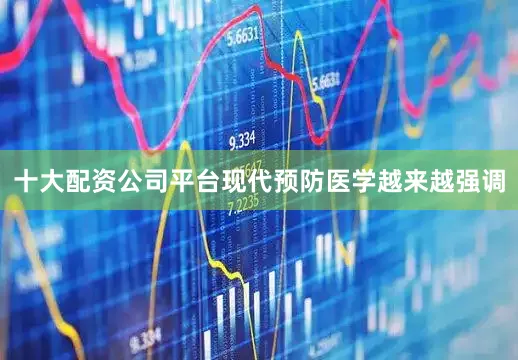 十大配资公司平台现代预防医学越来越强调