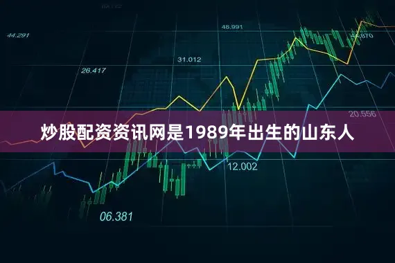 炒股配资资讯网是1989年出生的山东人