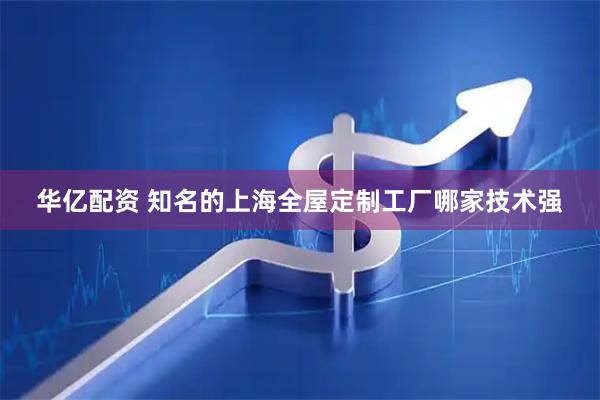 华亿配资 知名的上海全屋定制工厂哪家技术强