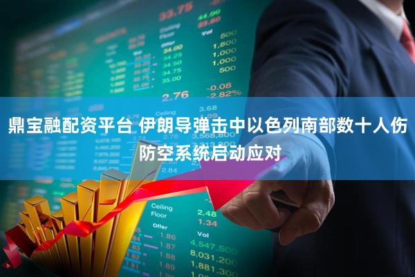 鼎宝融配资平台 伊朗导弹击中以色列南部数十人伤 防空系统启动应对