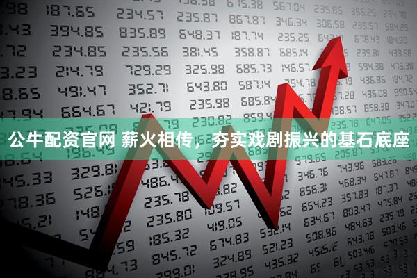 公牛配资官网 薪火相传，夯实戏剧振兴的基石底座