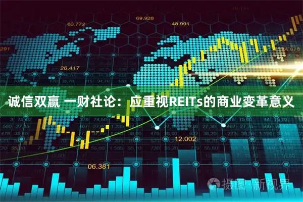 诚信双赢 一财社论：应重视REITs的商业变革意义