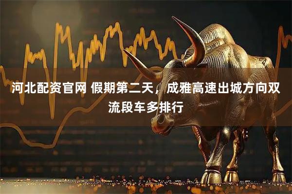 河北配资官网 假期第二天，成雅高速出城方向双流段车多排行