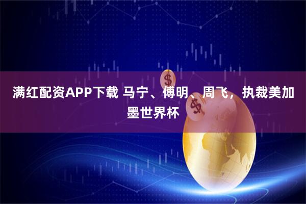 满红配资APP下载 马宁、傅明、周飞，执裁美加墨世界杯