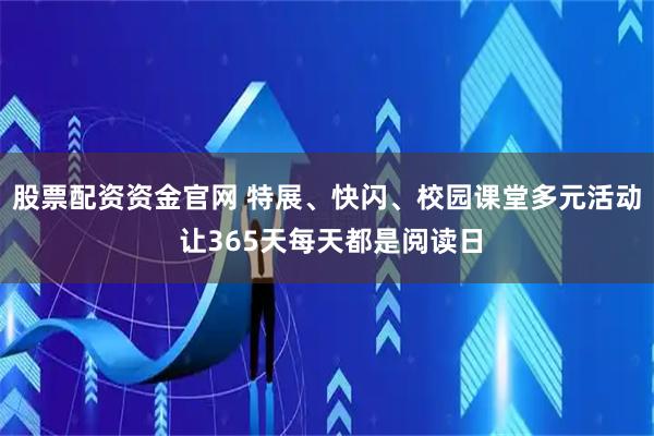 股票配资资金官网 特展、快闪、校园课堂多元活动 让365天每天都是阅读日