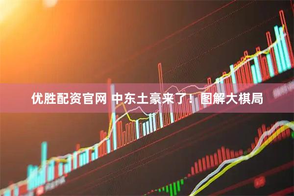 优胜配资官网 中东土豪来了！图解大棋局