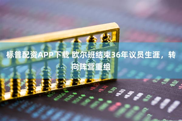 标普配资APP下载 欧尔班结束36年议员生涯，转向阵营重组