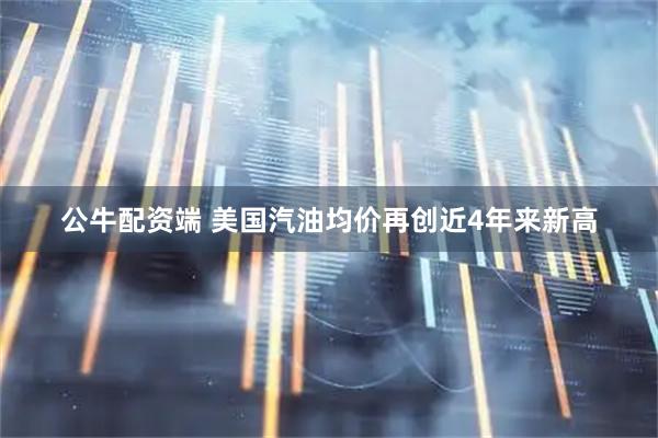 公牛配资端 美国汽油均价再创近4年来新高