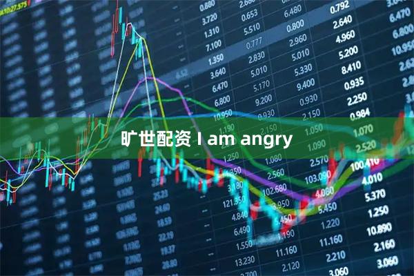 旷世配资 I am angry