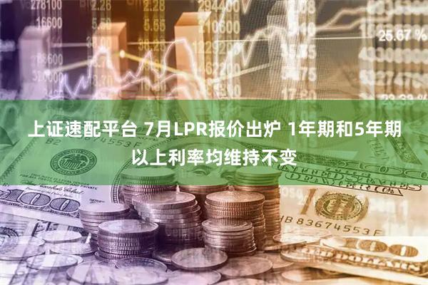 上证速配平台 7月LPR报价出炉 1年期和5年期以上利率均维持不变