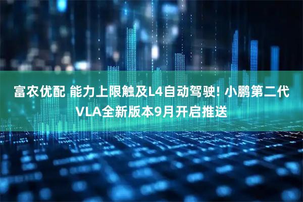 富农优配 能力上限触及L4自动驾驶! 小鹏第二代VLA全新版本9月开启推送